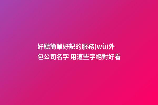 好聽簡單好記的服務(wù)外包公司名字 用這些字絕對好看-第1張-公司起名-玄機(jī)派
